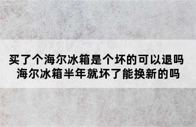 买了个海尔冰箱是个坏的可以退吗 海尔冰箱半年就坏了能换新的吗